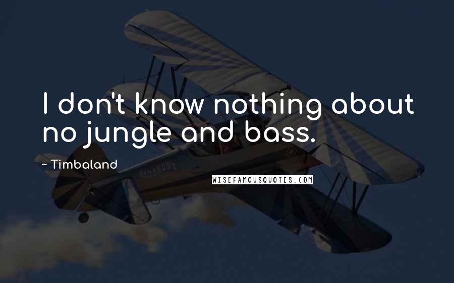 Timbaland Quotes: I don't know nothing about no jungle and bass.