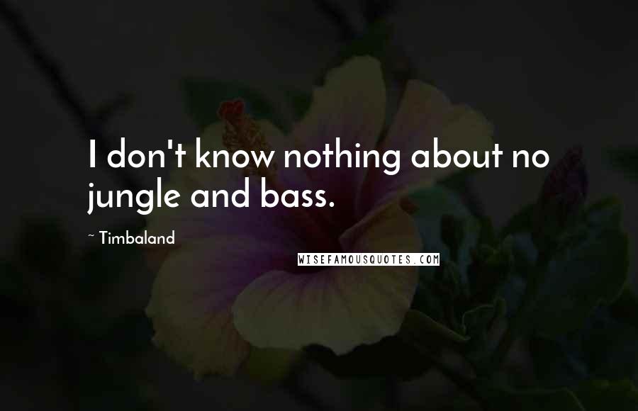 Timbaland Quotes: I don't know nothing about no jungle and bass.