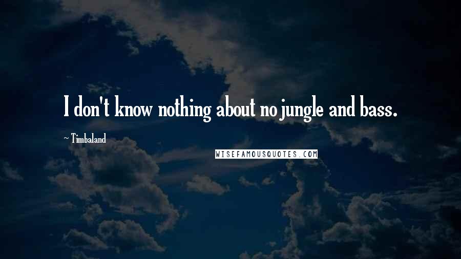 Timbaland Quotes: I don't know nothing about no jungle and bass.