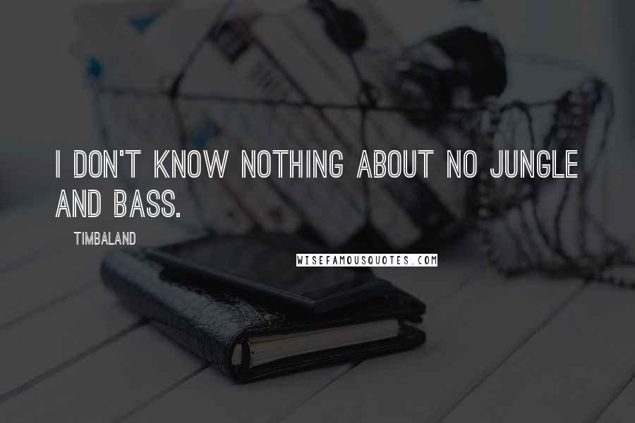 Timbaland Quotes: I don't know nothing about no jungle and bass.