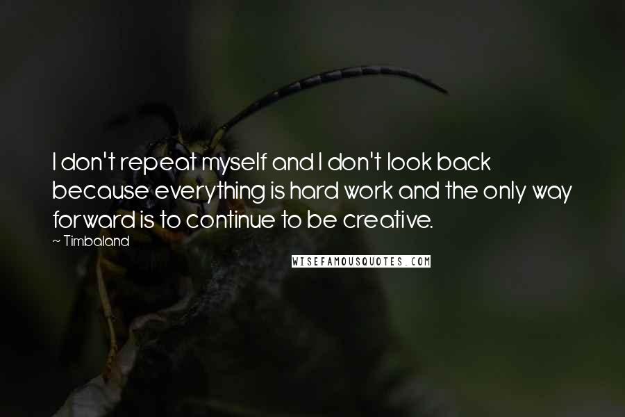 Timbaland Quotes: I don't repeat myself and I don't look back because everything is hard work and the only way forward is to continue to be creative.