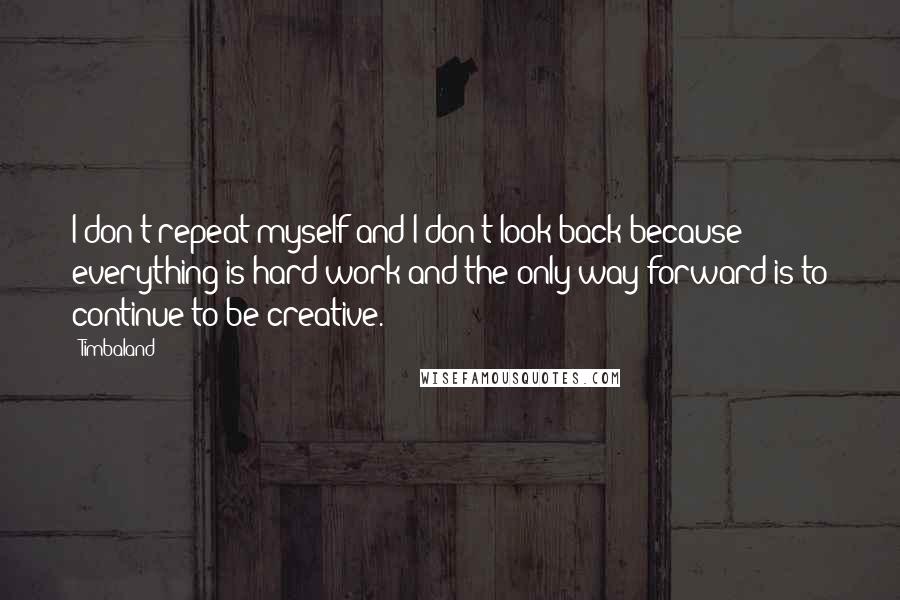 Timbaland Quotes: I don't repeat myself and I don't look back because everything is hard work and the only way forward is to continue to be creative.