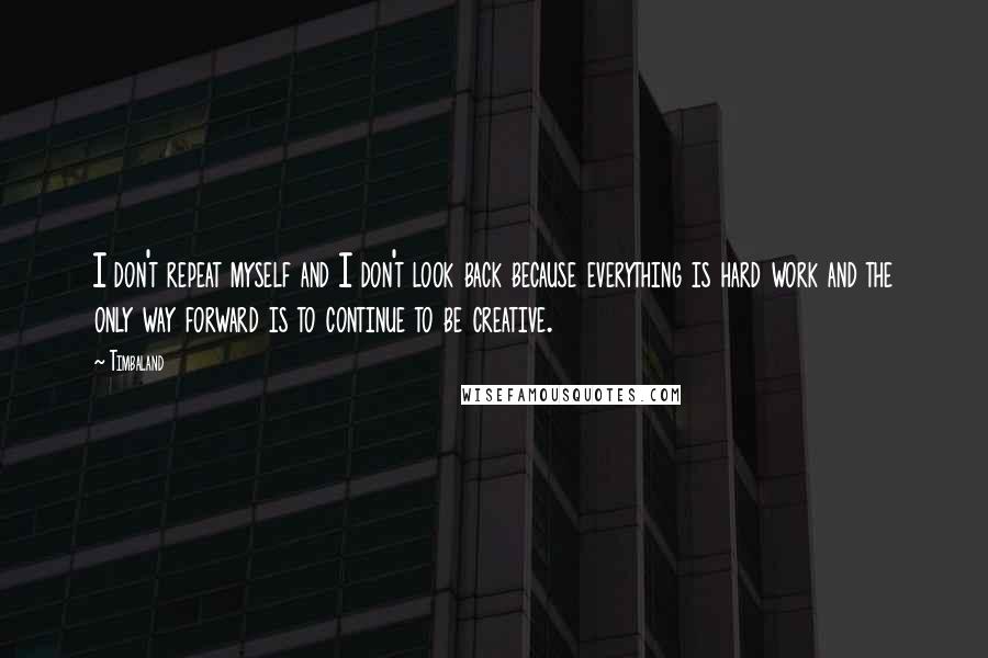 Timbaland Quotes: I don't repeat myself and I don't look back because everything is hard work and the only way forward is to continue to be creative.