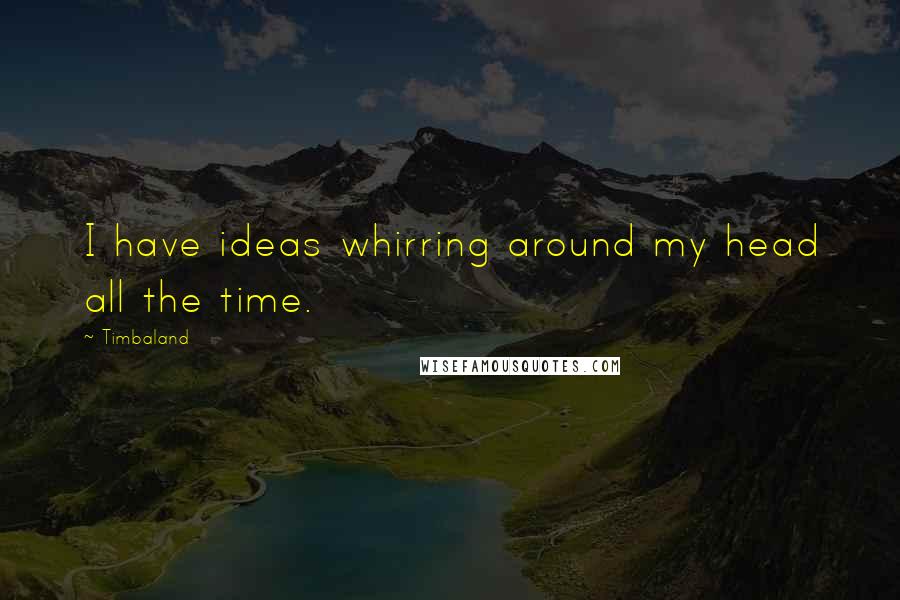 Timbaland Quotes: I have ideas whirring around my head all the time.