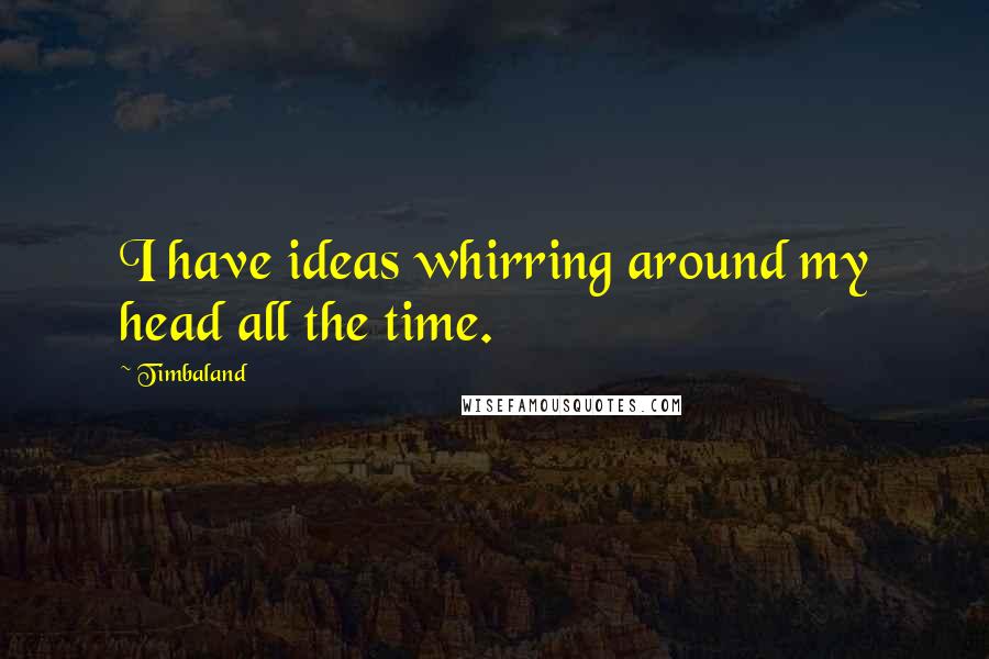 Timbaland Quotes: I have ideas whirring around my head all the time.