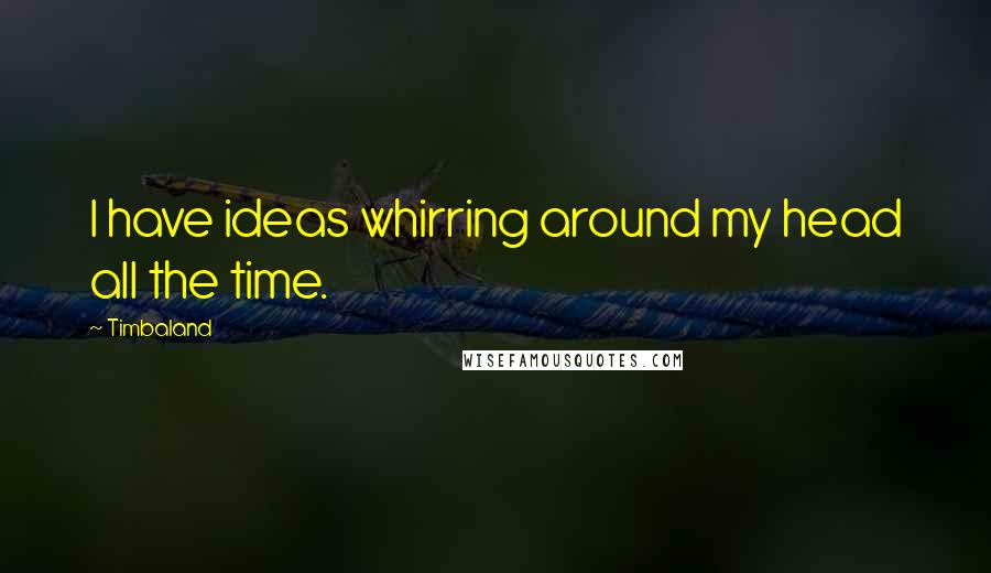 Timbaland Quotes: I have ideas whirring around my head all the time.