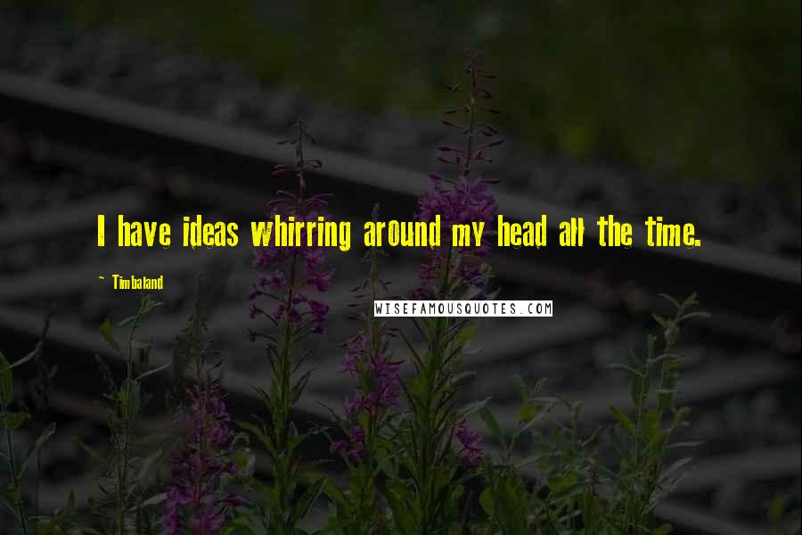 Timbaland Quotes: I have ideas whirring around my head all the time.