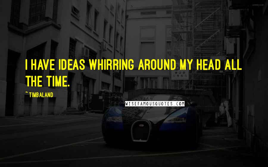 Timbaland Quotes: I have ideas whirring around my head all the time.