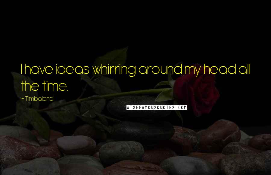 Timbaland Quotes: I have ideas whirring around my head all the time.