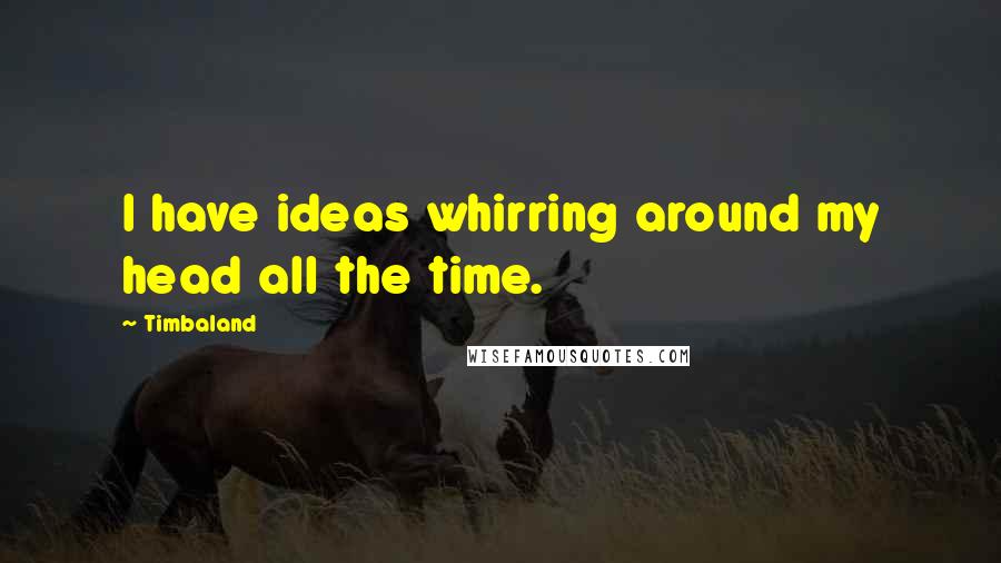 Timbaland Quotes: I have ideas whirring around my head all the time.