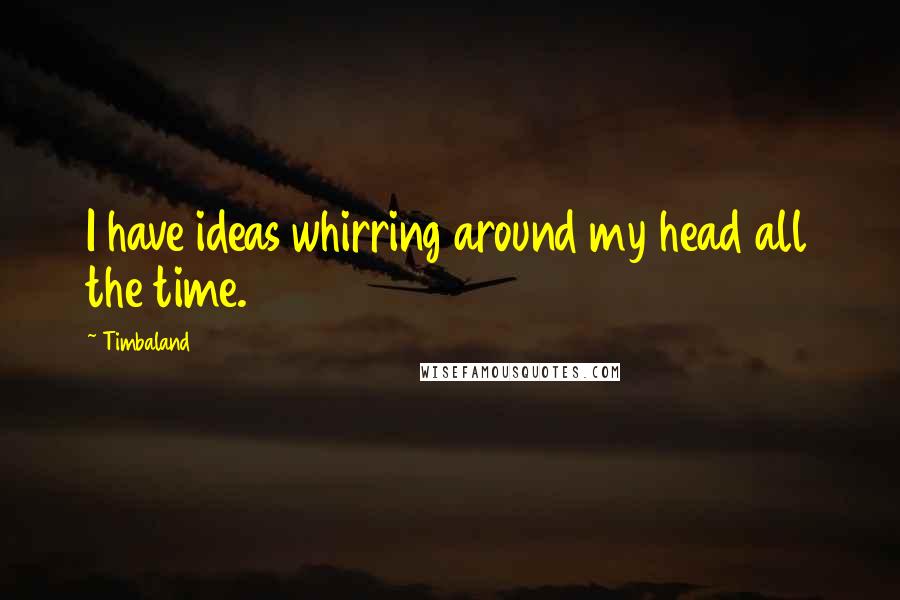 Timbaland Quotes: I have ideas whirring around my head all the time.