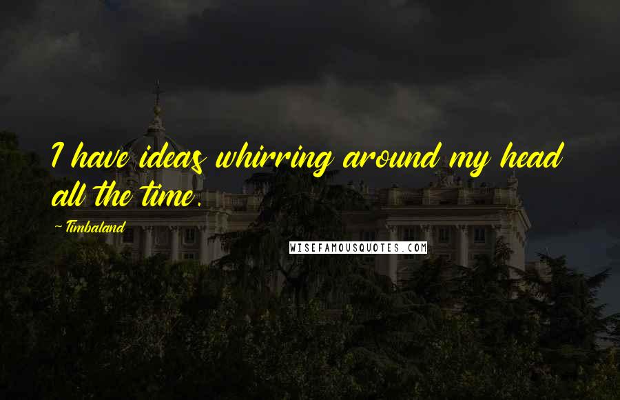 Timbaland Quotes: I have ideas whirring around my head all the time.