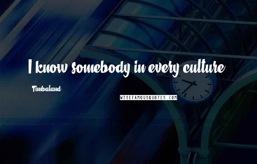 Timbaland Quotes: I know somebody in every culture.