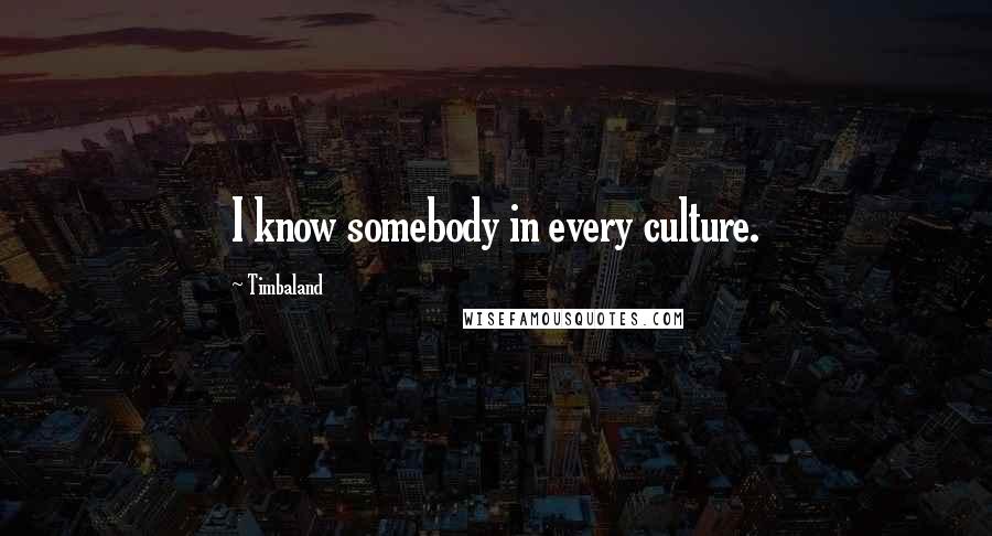 Timbaland Quotes: I know somebody in every culture.