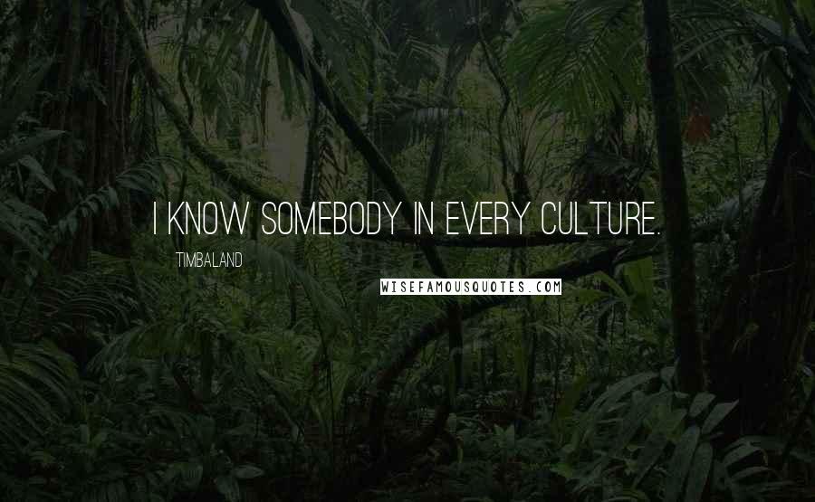 Timbaland Quotes: I know somebody in every culture.