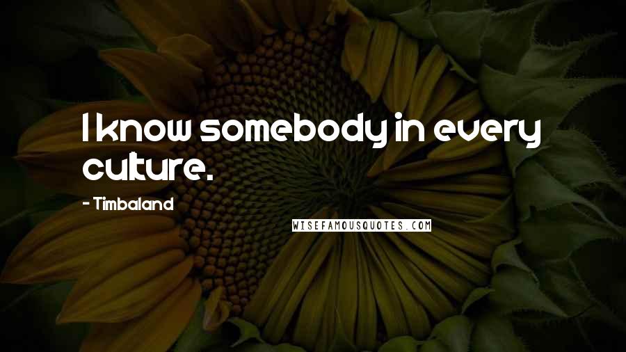 Timbaland Quotes: I know somebody in every culture.