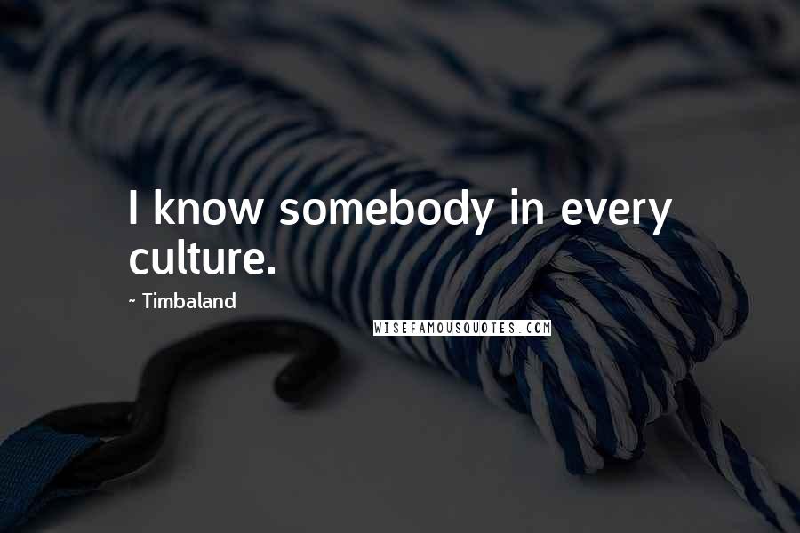 Timbaland Quotes: I know somebody in every culture.