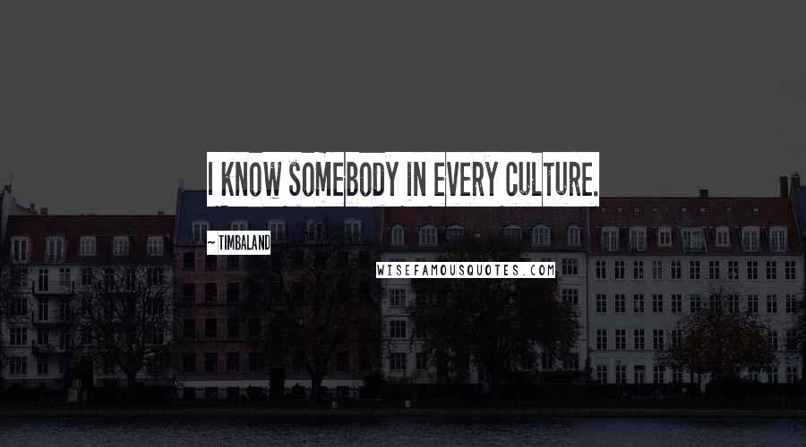 Timbaland Quotes: I know somebody in every culture.