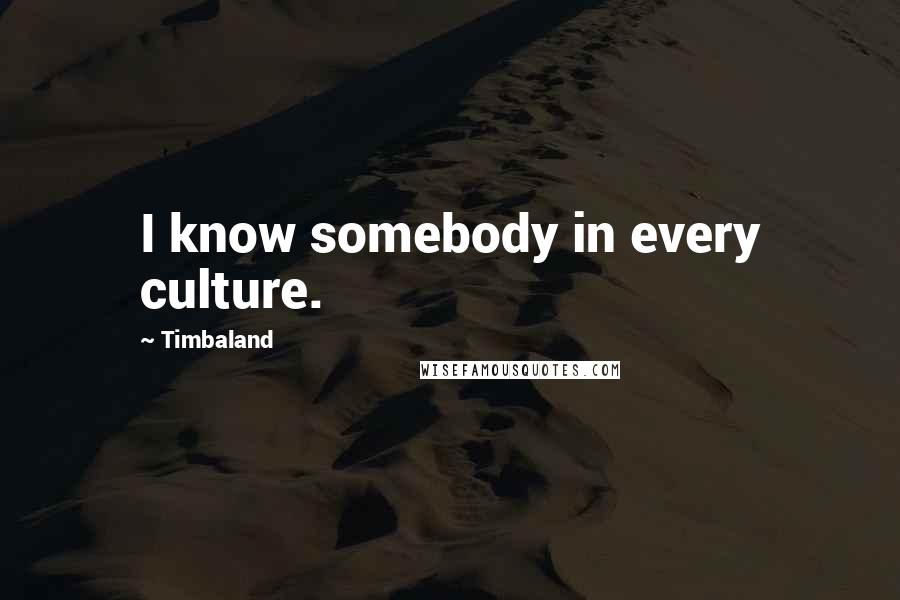 Timbaland Quotes: I know somebody in every culture.