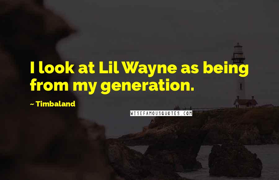 Timbaland Quotes: I look at Lil Wayne as being from my generation.