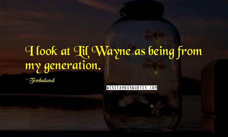 Timbaland Quotes: I look at Lil Wayne as being from my generation.