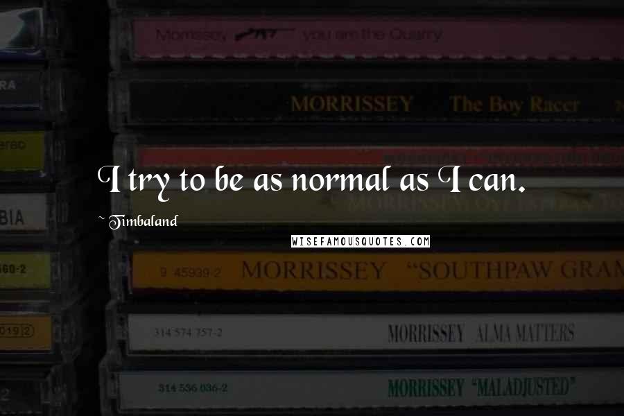 Timbaland Quotes: I try to be as normal as I can.