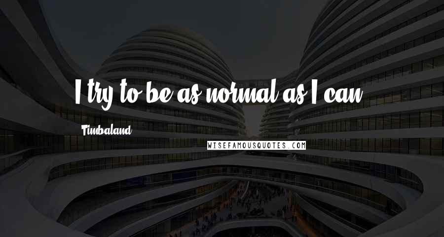 Timbaland Quotes: I try to be as normal as I can.