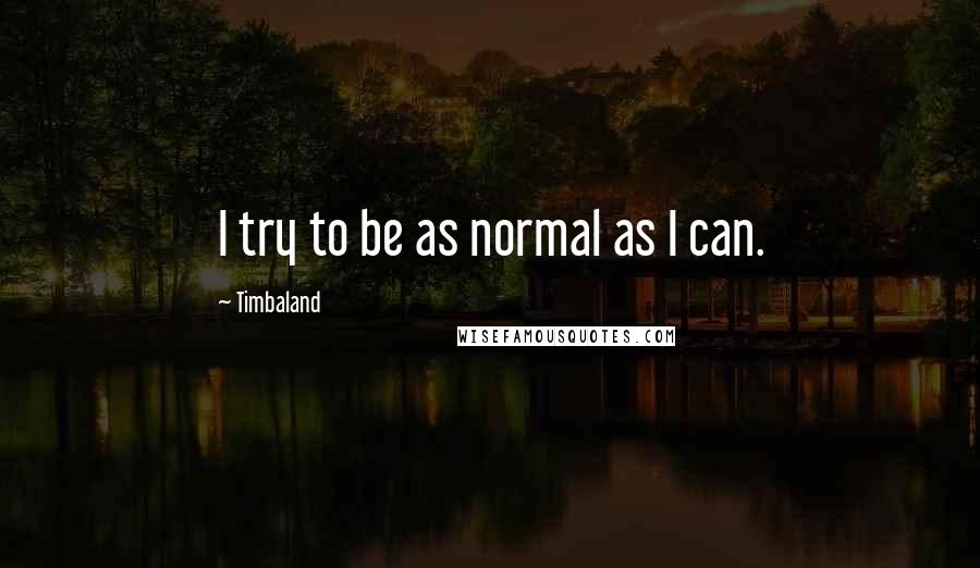 Timbaland Quotes: I try to be as normal as I can.