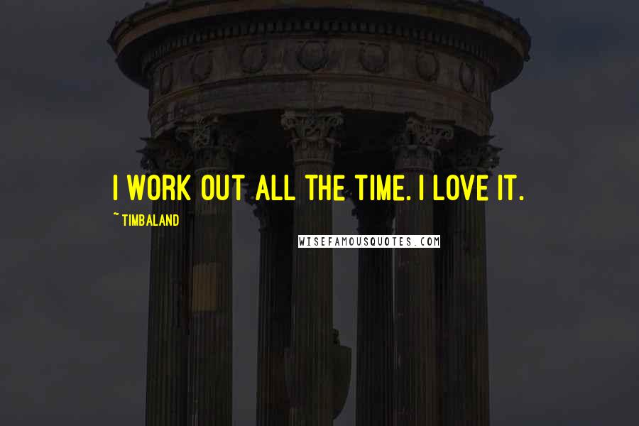 Timbaland Quotes: I work out all the time. I love it.