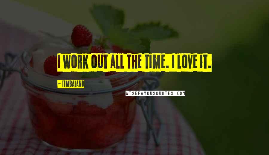 Timbaland Quotes: I work out all the time. I love it.