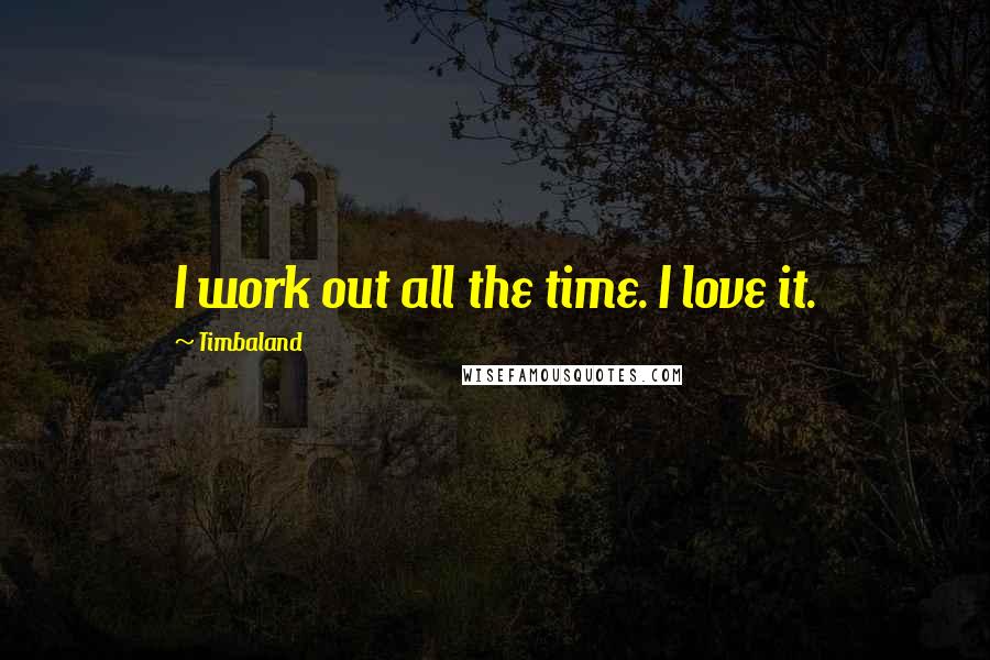 Timbaland Quotes: I work out all the time. I love it.