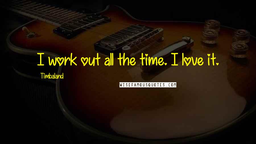 Timbaland Quotes: I work out all the time. I love it.