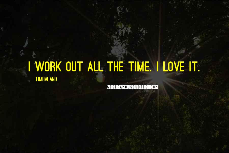 Timbaland Quotes: I work out all the time. I love it.