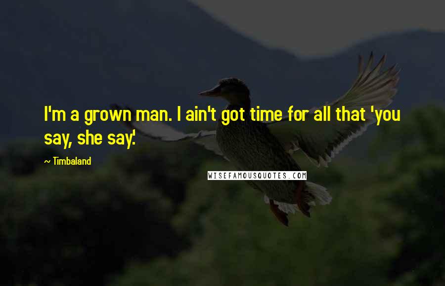 Timbaland Quotes: I'm a grown man. I ain't got time for all that 'you say, she say.'