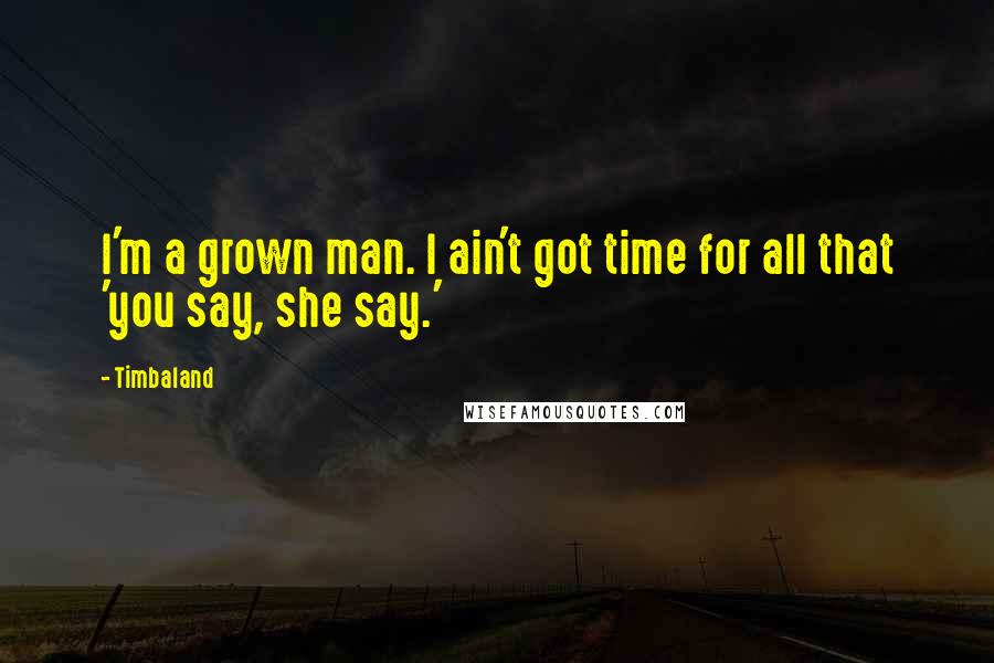 Timbaland Quotes: I'm a grown man. I ain't got time for all that 'you say, she say.'
