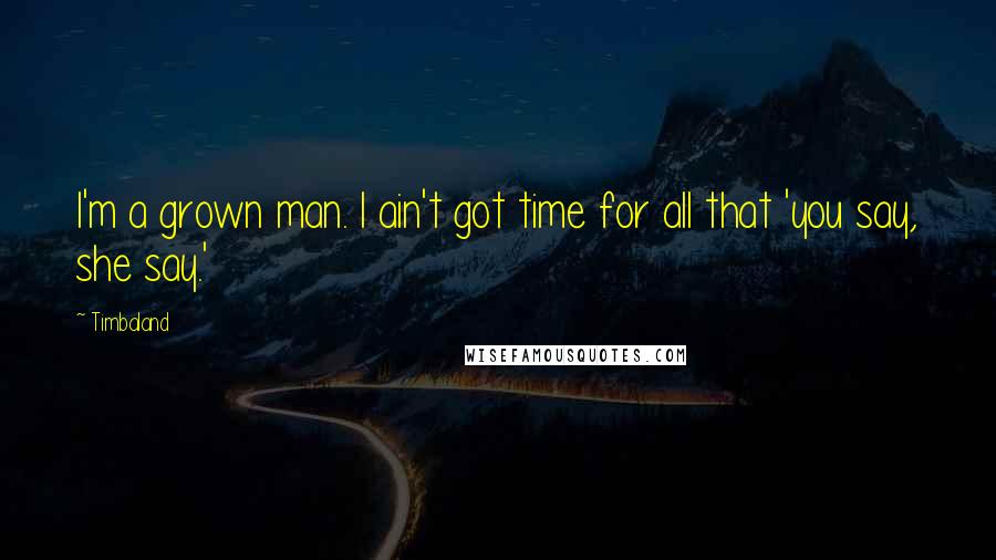 Timbaland Quotes: I'm a grown man. I ain't got time for all that 'you say, she say.'