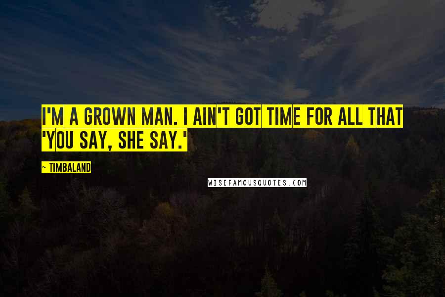 Timbaland Quotes: I'm a grown man. I ain't got time for all that 'you say, she say.'