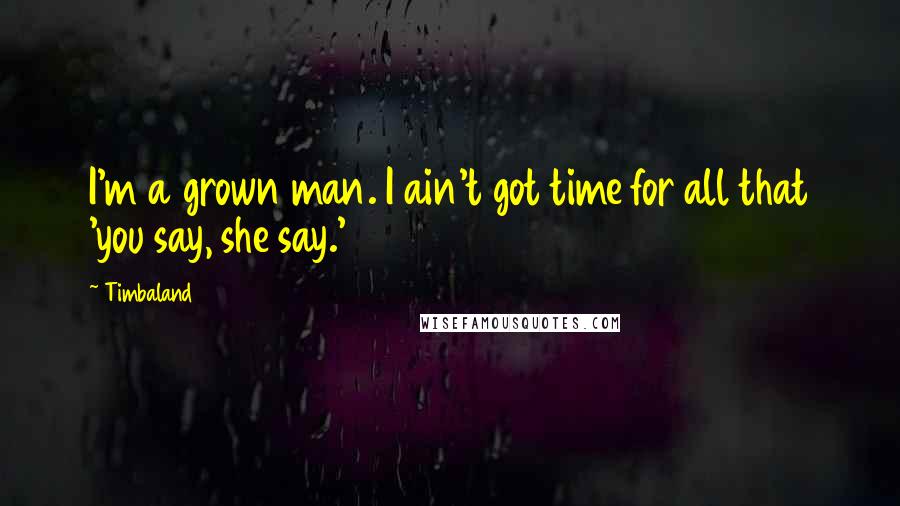 Timbaland Quotes: I'm a grown man. I ain't got time for all that 'you say, she say.'