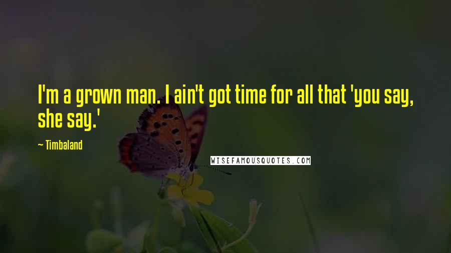 Timbaland Quotes: I'm a grown man. I ain't got time for all that 'you say, she say.'