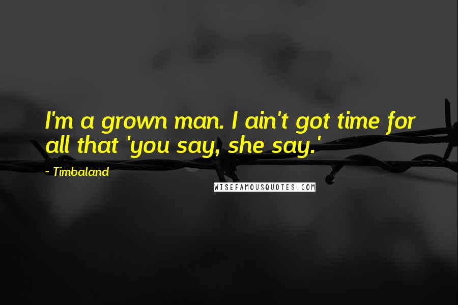 Timbaland Quotes: I'm a grown man. I ain't got time for all that 'you say, she say.'