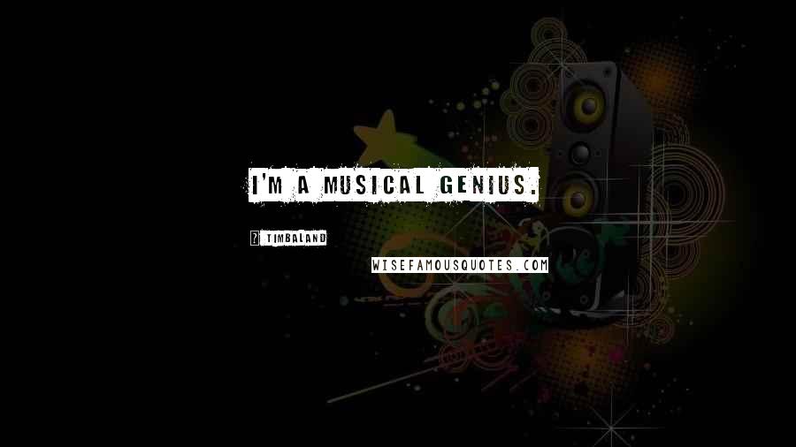 Timbaland Quotes: I'm a musical genius.