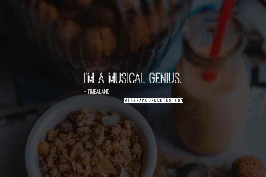 Timbaland Quotes: I'm a musical genius.