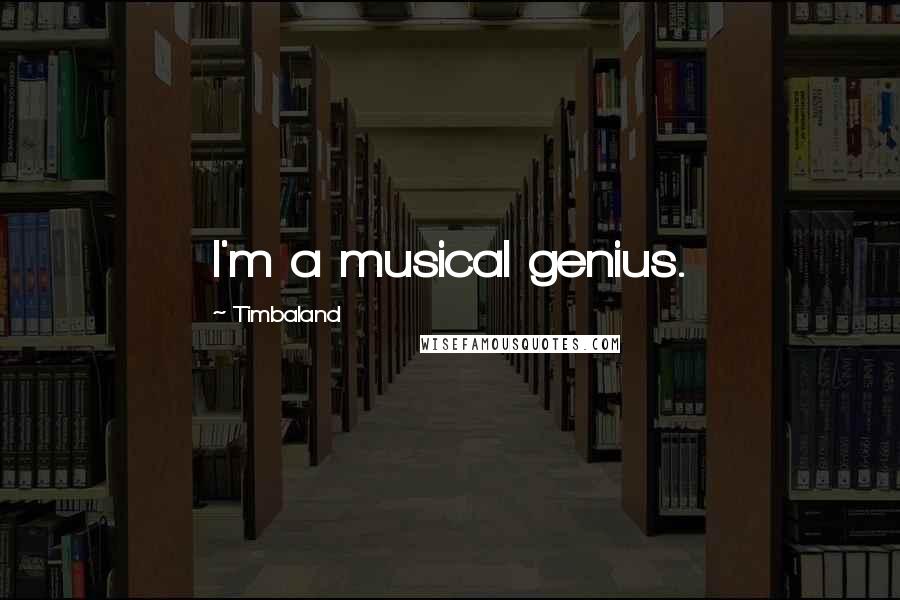 Timbaland Quotes: I'm a musical genius.