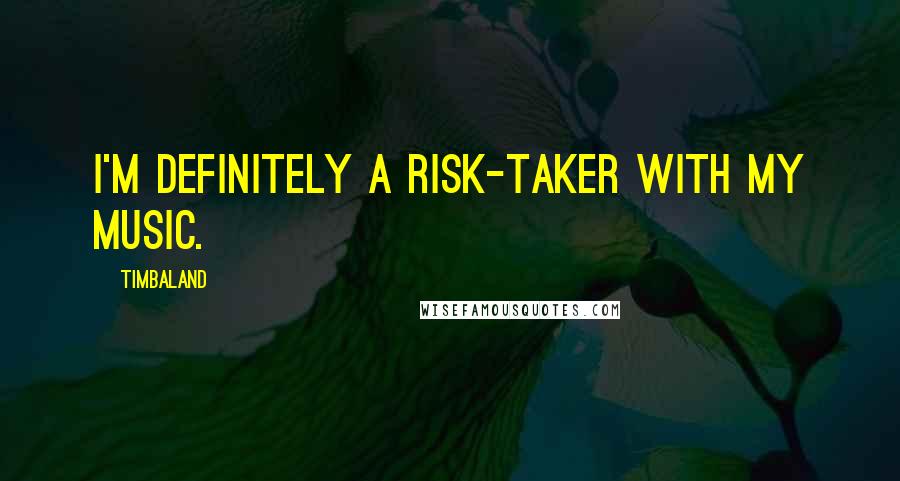 Timbaland Quotes: I'm definitely a risk-taker with my music.