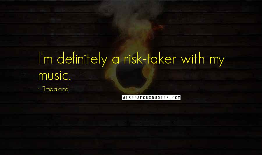 Timbaland Quotes: I'm definitely a risk-taker with my music.