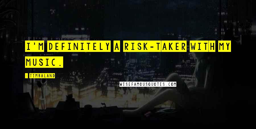 Timbaland Quotes: I'm definitely a risk-taker with my music.