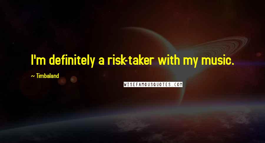 Timbaland Quotes: I'm definitely a risk-taker with my music.