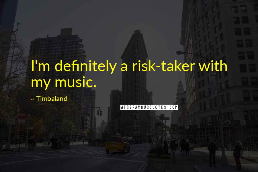 Timbaland Quotes: I'm definitely a risk-taker with my music.