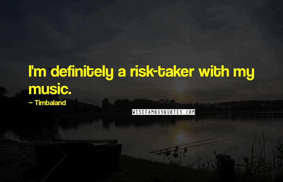 Timbaland Quotes: I'm definitely a risk-taker with my music.