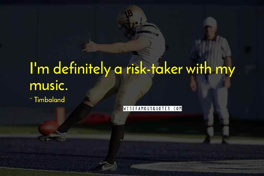 Timbaland Quotes: I'm definitely a risk-taker with my music.